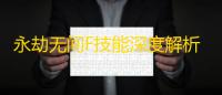 永劫无间F技能深度解析	：新手到高手的实战进阶指南